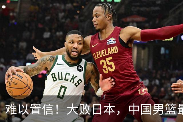 难以置信！大败日本，中国男篮最大落后35分，无缘争金牌，太绝望